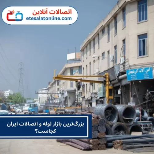 بزرگ‌ترین بازار لوله و اتصالات ایران کجاست؟